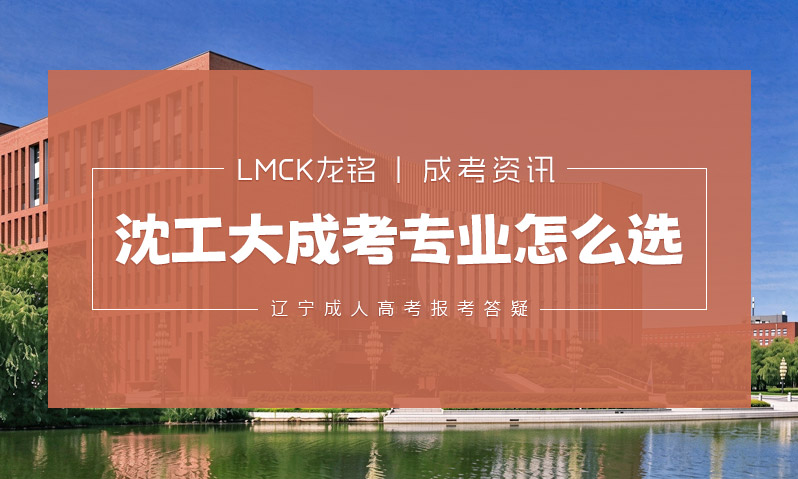 沈阳工业大学成考专业怎么选